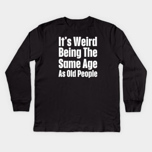 It's Weird Being The Same Age As Old People-Getting Older Kids Long Sleeve T-Shirt